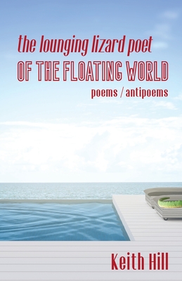 The Lounging Lizard Poet of the Floating World: poems / antipoems - Hill, Keith