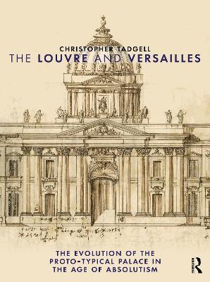 The Louvre and Versailles: The Evolution of the Proto-Typical Palace in the Age of Absolutism - Tadgell, Christopher