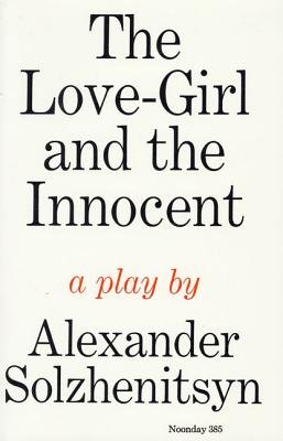 The Love-Girl and the Innocent: A Play - Solzhenitsyn, Aleksandr Isaevich, and Bethell, Nicholas (Translated by), and Burg, David (Translated by)