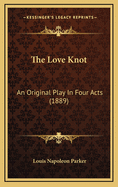 The Love Knot: An Original Play in Four Acts (1889)