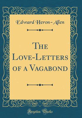 The Love-Letters of a Vagabond (Classic Reprint) - Heron-Allen, Edward