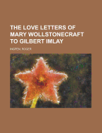 The Love Letters of Mary Wollstonecraft to Gilbert Imlay