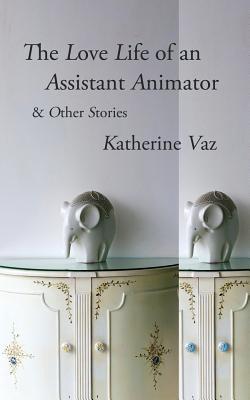 The Love Life of an Assistant Animator & Other Stories - Vaz, Katherine