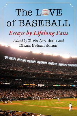 The Love of Baseball: Essays by Lifelong Fans - Arvidson, Chris (Editor), and Jones, Diana Nelson (Editor)