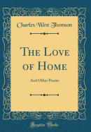 The Love of Home: And Other Poems (Classic Reprint)