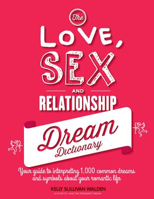 The Love, Sex, and Relationship Dream Dictionary: Your Guide to Interpreting 1,000 Common Dreams and Symbols about Your Romantic Life - Sullivan Walden, Kelly