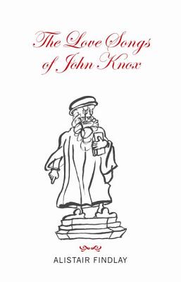 The Love Songs of John Knox - Findlay, Alistair