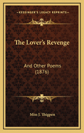 The Lover's Revenge: And Other Poems (1876)