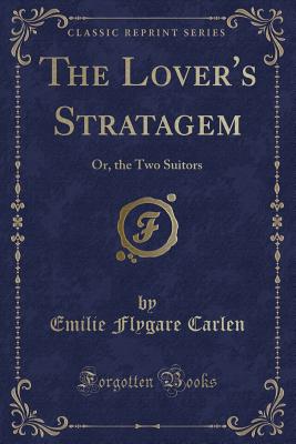 The Lover's Stratagem: Or, the Two Suitors (Classic Reprint) - Carlen, Emilie Flygare