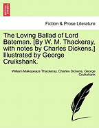 The Loving Ballad of Lord Bateman. [By W. M. Thackeray, with Notes by Charles Dickens.] Illustrated by George Cruikshank.