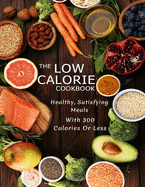 The Low Calorie Cookbook: Healthy, Satisfying Meals With 300 Calories Or Less