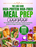 The Low Carb, High-Protein, High-Fiber Meal Prep Cookbook: The Complete Guide To Make Easy, Delicious & Healthy Recipes For Weight Loss & Gut Health At Home