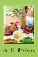 The Low Carbohydrate - High Protein - Way to Lose Weight with Recipes: Start Losing Weight & Feeling Great