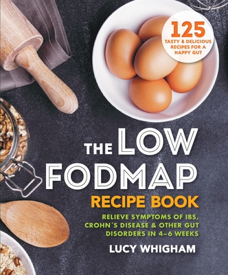 The Low-Fodmap Recipe Book: Relieve Symptoms of Ibs, Crohn's Disease & Other Gut Disorders in 4-6 Weeks - Whigham, Lucy