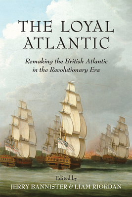 The Loyal Atlantic: Remaking the British Atlantic in the Revolutionary Era - Bannister, Jerry (Editor), and Riordan, Liam (Editor)