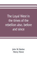 The loyal West in the times of the rebellion also, before and since: being an encyclopedia and panorama of the western states, Pacific states and territories of the Union. Historical, geographical, and pictorial