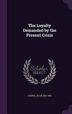 The Loyalty Demanded by the Present Crisis - Cooper, Jacob