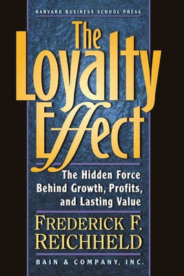The Loyalty Effect: The Hidden Force Behind Growth, Profits, and Lasting Value - Reichheld, Frederick F