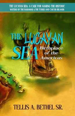 The Lucayan Sea: Birthplace of the Americas - Bethel, Tellis A