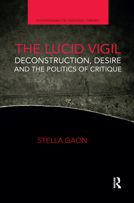 The Lucid Vigil: Deconstruction, Desire and the Politics of Critique - Gaon, Stella