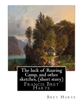 The luck of Roaring Camp, and other sketches, By Bret Harte (short story): Francis Bret Harte - Harte, Bret