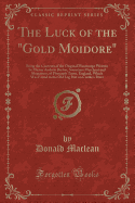 The Luck of the Gold Moidore: Being the Contents of the Original Manuscript Written by Master Andrew Barton, Sometime Merchant and Shipowner, of Plymouth Town, England, Which Was Found in the Old Log Hut on Curdie's River (Classic Reprint)