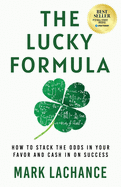 The Lucky Formula: How to Stack the Odds in Your Favor and Cash In on Success