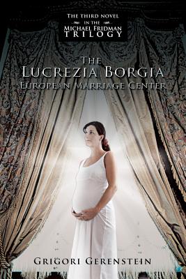 The Lucrezia Borgia European Marriage Center: The Third Novel in the Michael Fridman Trilogy - Gerenstein, Grigori