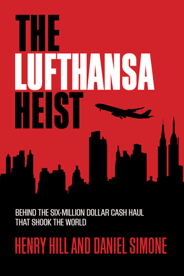 The Lufthansa Heist: Behind the Six-Million-Dollar Cash Haul That Shook the World - Hill, Henry, and Simone, Daniel