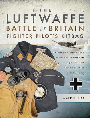 The Luftwaffe Battle of Britain Fighter Pilots' Kitbag: An Ultimate Guide to Uniforms, Arms and Equipment from the Summer of 1940 - Hillier, Mark