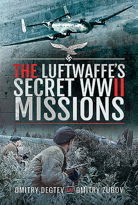 The Luftwaffe's Secret WWII Missions - Degtev, Dmitry, and Zubov, Dmitry