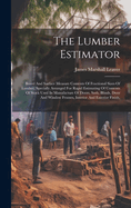 The Lumber Estimator: Board And Surface Measure Contents Of Fractional Sizes Of Lumber, Specially Arranged For Rapid Estimating Of Contents Of Stock Used In Manufacture Of Doors, Sash, Blinds, Door And Window Frames, Interior And Exterior Finish,