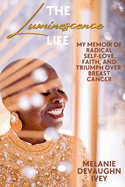 The Luminescence Life: My Memoir of Radical Self-Love, Faith, and Triumph Over Breast Cancer