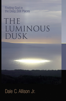 The Luminous Dusk: Finding God in the Deep, Still Places - Allison, Dale C
