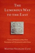 The Luminous Way to the East: Texts and History of the First Encounter of Christianity with China