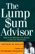 The Lump Sum Advisor: What to Do Whenever You Receive a Lump Sum Distribution - Gallea, Anthony M, and Gallea, M Anthony