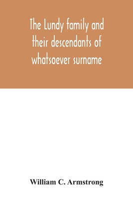 The Lundy family and their descendants of whatsoever surname: with a biographical sketch of Benjamin Lundy - C Armstrong, William