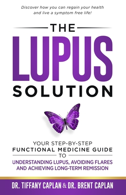 The Lupus Solution: Your Step-By-Step Functional Medicine Guide to Understanding Lupus, Avoiding Flares and Achieving Long-Term Remission - Caplan, Brent, and Caplan, Tiffany