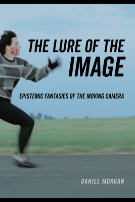 The Lure of the Image: Epistemic Fantasies of the Moving Camera - Morgan, Daniel