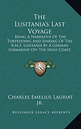 The Lusitania's Last Voyage: Being A Narrative Of The Torpedoing And Sinking Of The R.M.S. Lusitania By A German Submarine Off The Irish Coast, May 7, 1915 (1915)
