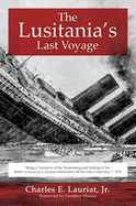 The Lusitania's Last Voyage: Being a Narrative of the Torpedoing and Sinking of the RMS Lusitania by a German Submarine Off the Irish Coast May 7, 1915
