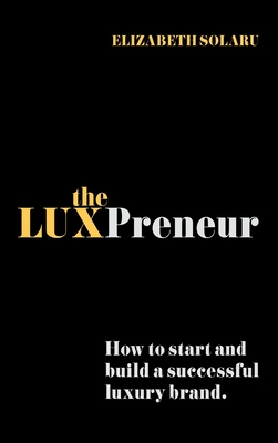 The LUXPreneur: How to start and build a successful luxury brand - Solaru, Elizabeth