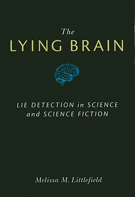 The Lying Brain: Lie Detection in Science and Science Fiction - Littlefield, Melissa M, Dr., Ph.D.