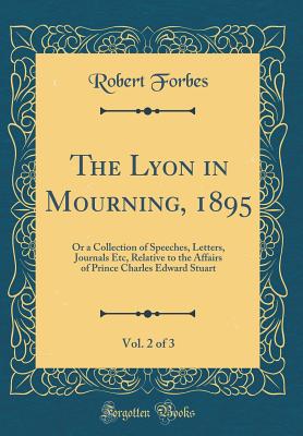 The Lyon in Mourning, 1895, Vol. 2 of 3: Or a Collection of Speeches, Letters, Journals Etc, Relative to the Affairs of Prince Charles Edward Stuart (Classic Reprint) - Forbes, Robert