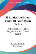 The Lyrics And Minor Poems Of Percy Bysshe Shelley: With A Prefatory Notice, Biographical And Critical (1884)