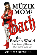 The M?zik Mom: Bach the Broken World: Seven Stories of Dreamers Who Never Gave Up