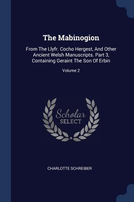 The Mabinogion: From The Llyfr. Cocho Hergest, And Other Ancient Welsh Manuscripts. Part 3, Containing Geraint The Son Of Erbin; Volume 2 - Schreiber, Charlotte