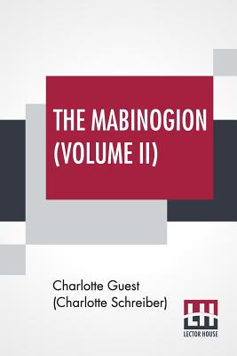 The Mabinogion (Volume II): Translated From The Red Book Of Hergest By Lady Charlotte Guest, Edited By Owen M. Edwards - Guest (Charlotte Schreiber), Charlotte (Translated by), and Edwards, Owen Morgan (Editor)