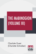 The Mabinogion (Volume III): Translated From The Red Book Of Hergest By Lady Charlotte Guest, Edited By Owen M. Edwards