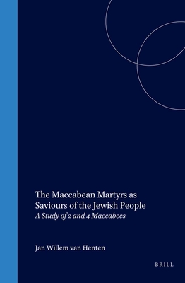 The Maccabean Martyrs as Saviours of the Jewish People: A Study of 2 and 4 Maccabees - Van Henten, Jan Willem